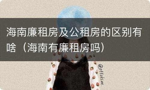 海南廉租房及公租房的区别有啥（海南有廉租房吗）