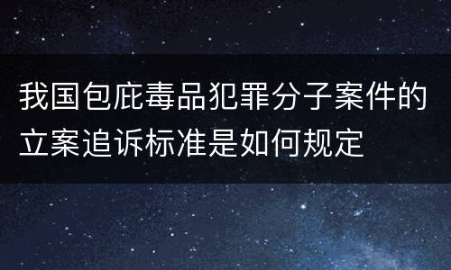 我国包庇毒品犯罪分子案件的立案追诉标准是如何规定