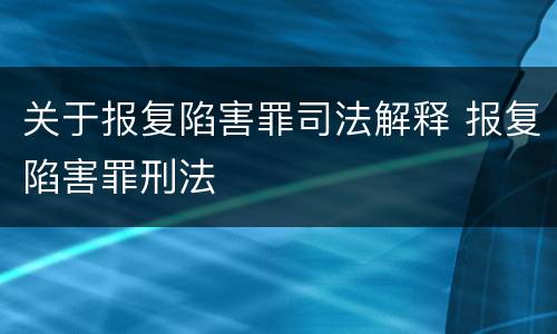 关于报复陷害罪司法解释 报复陷害罪刑法