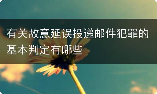 有关故意延误投递邮件犯罪的基本判定有哪些