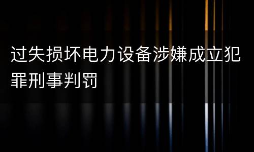 过失损坏电力设备涉嫌成立犯罪刑事判罚