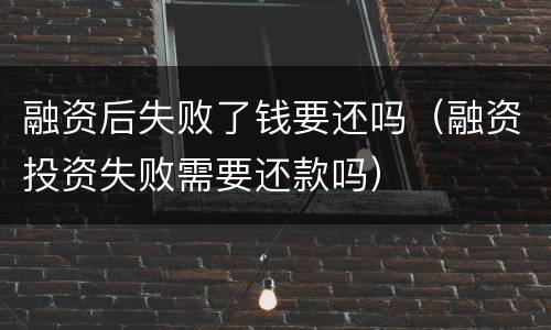 融资后失败了钱要还吗（融资投资失败需要还款吗）