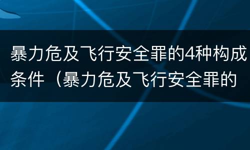 暴力危及飞行安全罪的4种构成条件（暴力危及飞行安全罪的构成要件）
