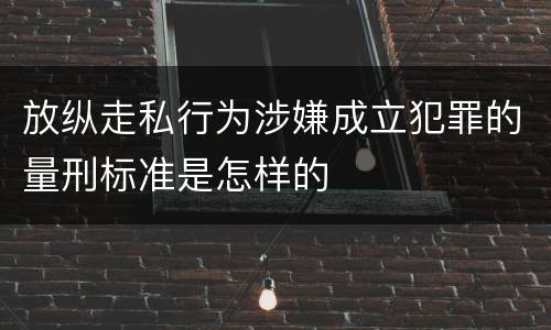 放纵走私行为涉嫌成立犯罪的量刑标准是怎样的