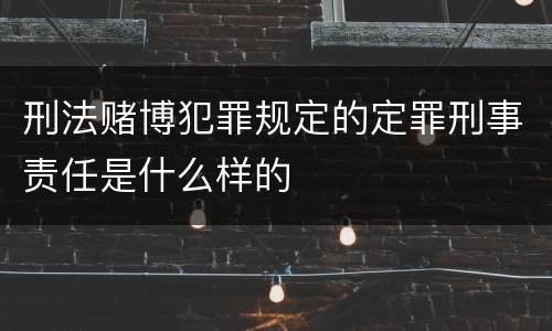 刑法赌博犯罪规定的定罪刑事责任是什么样的
