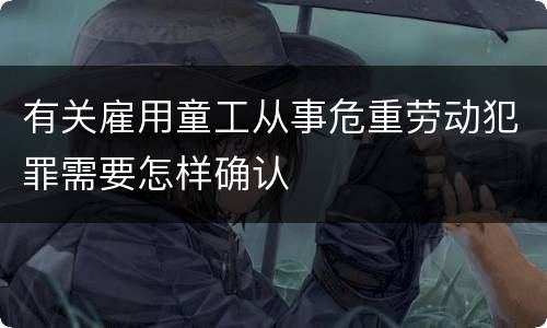 有关雇用童工从事危重劳动犯罪需要怎样确认