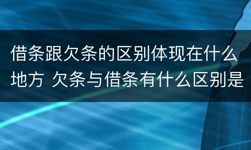 借条跟欠条的区别体现在什么地方 欠条与借条有什么区别是什么