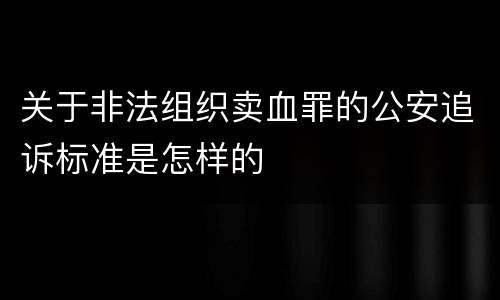 关于非法组织卖血罪的公安追诉标准是怎样的
