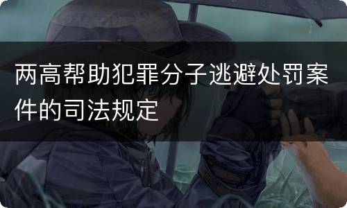 两高帮助犯罪分子逃避处罚案件的司法规定