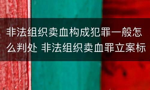 非法组织卖血构成犯罪一般怎么判处 非法组织卖血罪立案标准