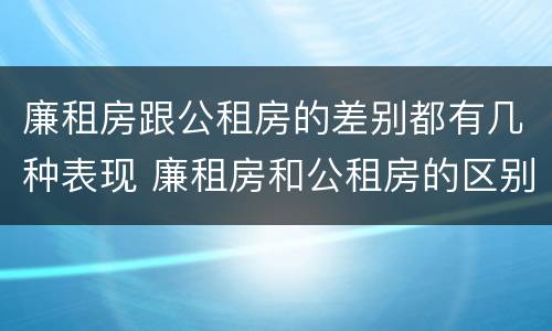 廉租房跟公租房的差别都有几种表现 廉租房和公租房的区别在哪