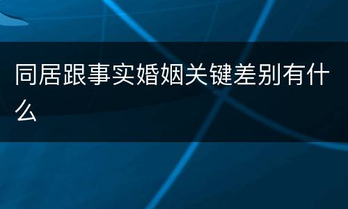 同居跟事实婚姻关键差别有什么