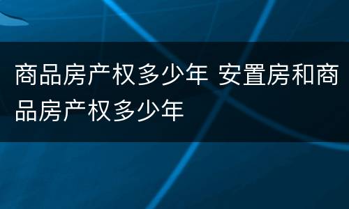 商品房产权多少年 安置房和商品房产权多少年