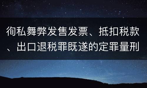 徇私舞弊发售发票、抵扣税款、出口退税罪既遂的定罪量刑