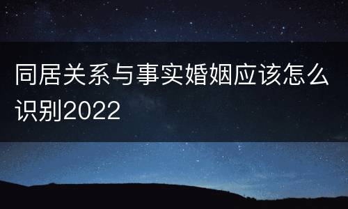 同居关系与事实婚姻应该怎么识别2022