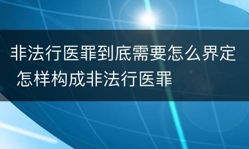 非法行医罪到底需要怎么界定 怎样构成非法行医罪