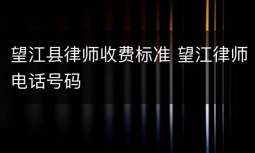 望江县律师收费标准 望江律师电话号码