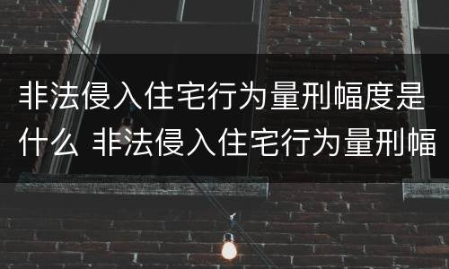 非法侵入住宅行为量刑幅度是什么 非法侵入住宅行为量刑幅度是什么标准