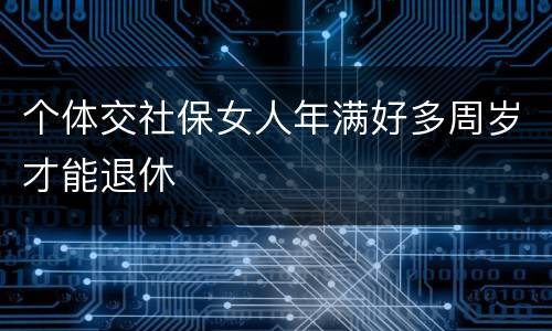 个体交社保女人年满好多周岁才能退休