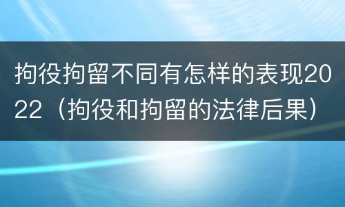 拘役拘留不同有怎样的表现2022（拘役和拘留的法律后果）