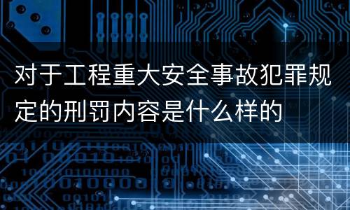 对于工程重大安全事故犯罪规定的刑罚内容是什么样的
