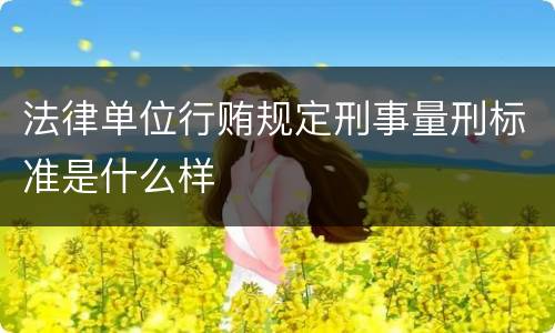 法律单位行贿规定刑事量刑标准是什么样
