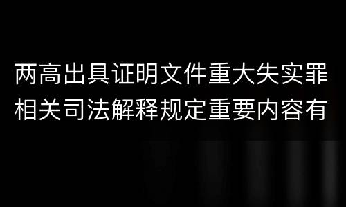 两高出具证明文件重大失实罪相关司法解释规定重要内容有哪些