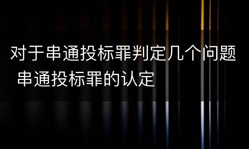 对于串通投标罪判定几个问题 串通投标罪的认定