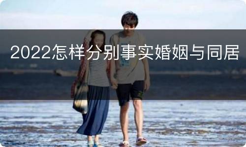 2022怎样分别事实婚姻与同居
