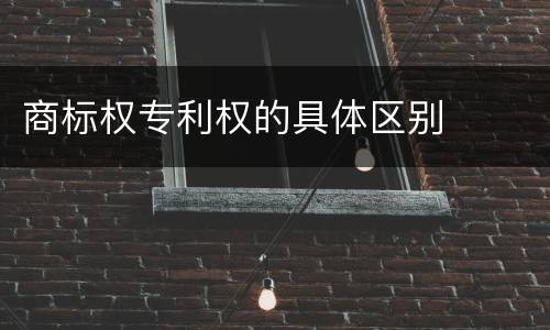 商标权专利权的具体区别