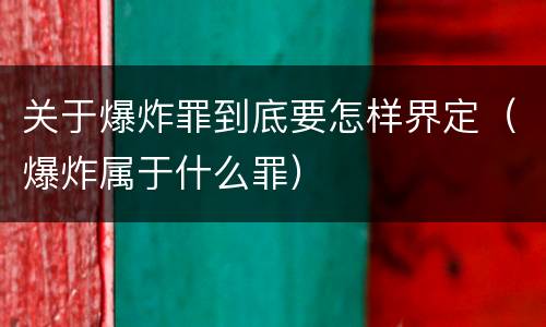 关于爆炸罪到底要怎样界定（爆炸属于什么罪）