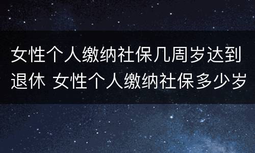 女性个人缴纳社保几周岁达到退休 女性个人缴纳社保多少岁退休