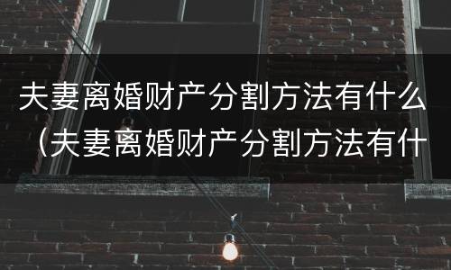 夫妻离婚财产分割方法有什么（夫妻离婚财产分割方法有什么不同）