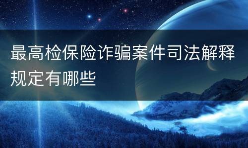 最高检保险诈骗案件司法解释规定有哪些