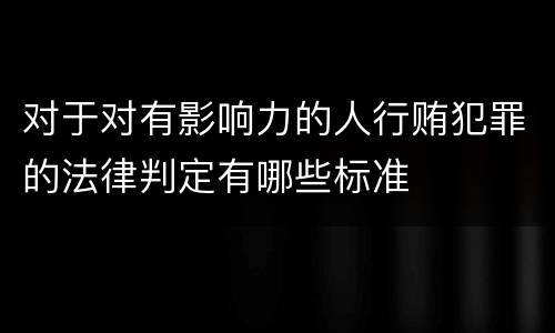 对于对有影响力的人行贿犯罪的法律判定有哪些标准