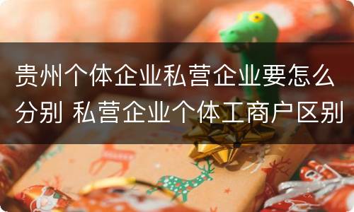 贵州个体企业私营企业要怎么分别 私营企业个体工商户区别