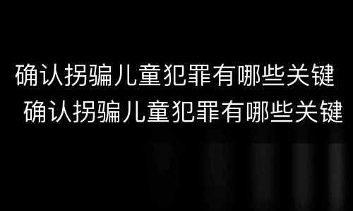 确认拐骗儿童犯罪有哪些关键 确认拐骗儿童犯罪有哪些关键要件