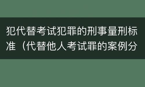 犯代替考试犯罪的刑事量刑标准（代替他人考试罪的案例分析）