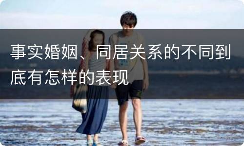 事实婚姻、同居关系的不同到底有怎样的表现