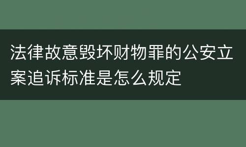 法律故意毁坏财物罪的公安立案追诉标准是怎么规定