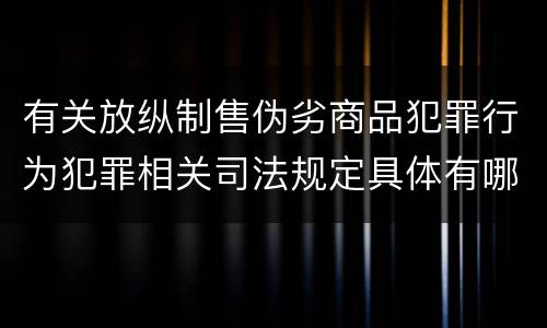 有关放纵制售伪劣商品犯罪行为犯罪相关司法规定具体有哪些重要内容