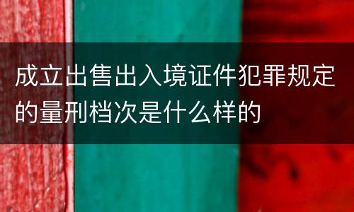 成立出售出入境证件犯罪规定的量刑档次是什么样的