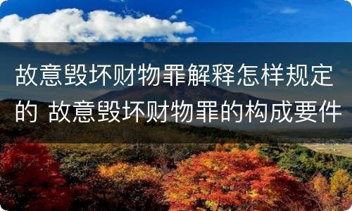 故意毁坏财物罪解释怎样规定的 故意毁坏财物罪的构成要件