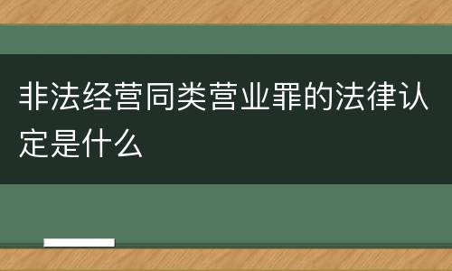 非法经营同类营业罪的法律认定是什么