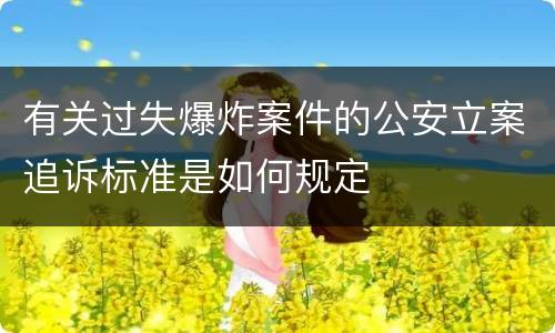 有关过失爆炸案件的公安立案追诉标准是如何规定