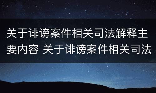 关于诽谤案件相关司法解释主要内容 关于诽谤案件相关司法解释主要内容包括