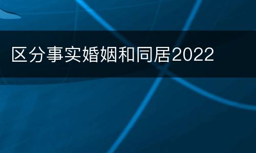 区分事实婚姻和同居2022