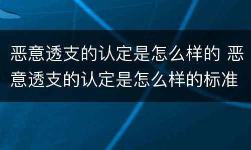 恶意透支的认定是怎么样的 恶意透支的认定是怎么样的标准