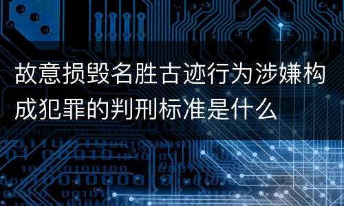 故意损毁名胜古迹行为涉嫌构成犯罪的判刑标准是什么