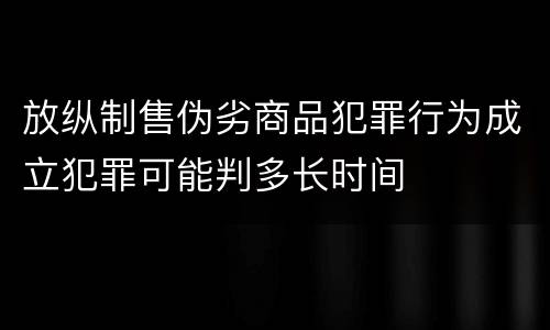 放纵制售伪劣商品犯罪行为成立犯罪可能判多长时间